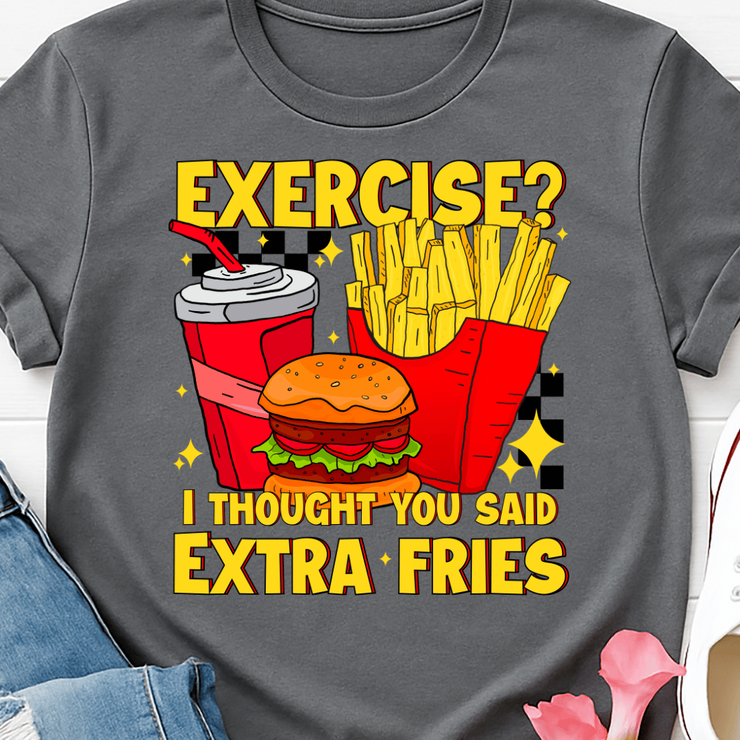 Exercise? I Thought You Said Extra Fries - Full Color DTF T-Shirt Transfer - 699