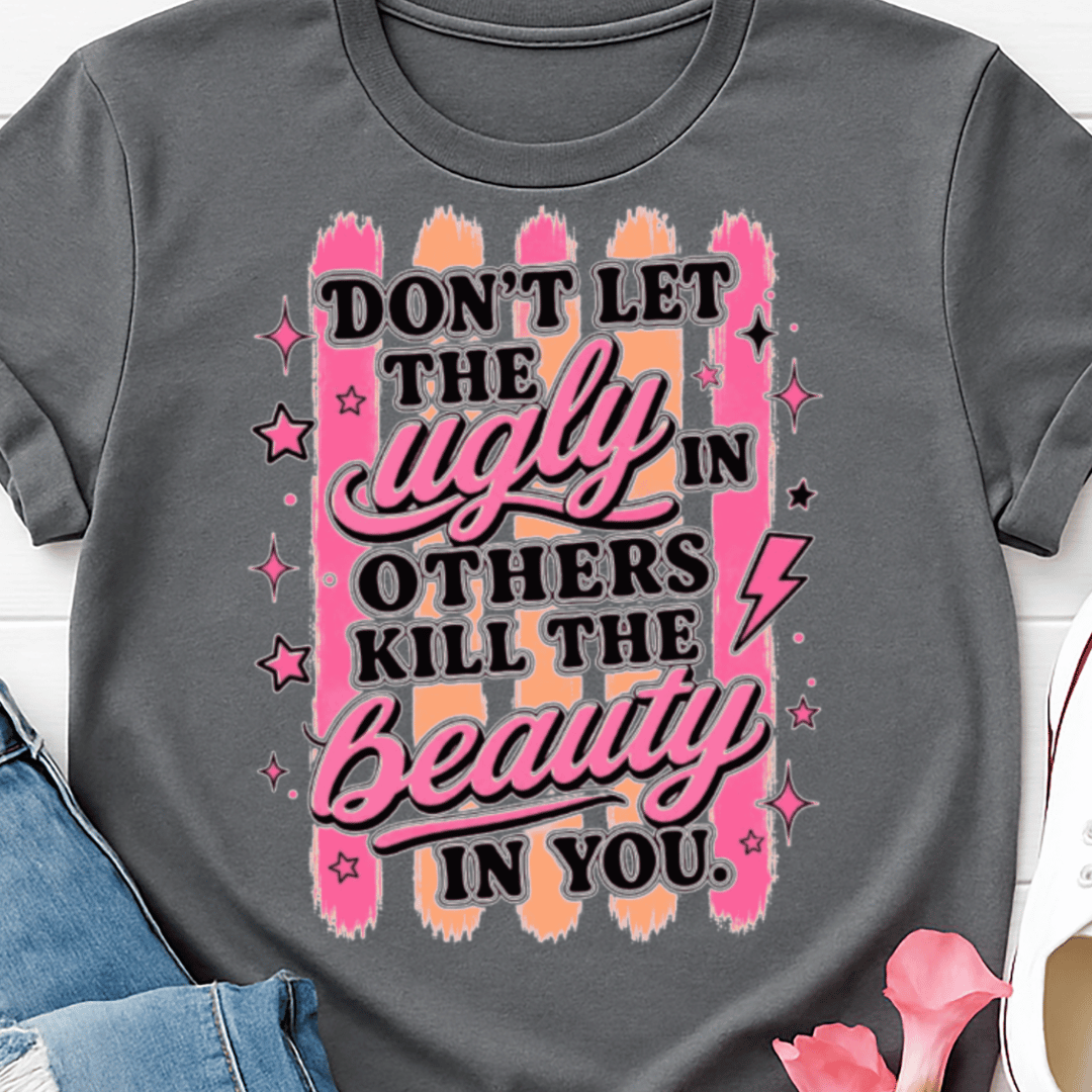 Don't Let The Ugly in Others Kill The Beauty in You - Full Color DTF T-Shirt Transfer - 525