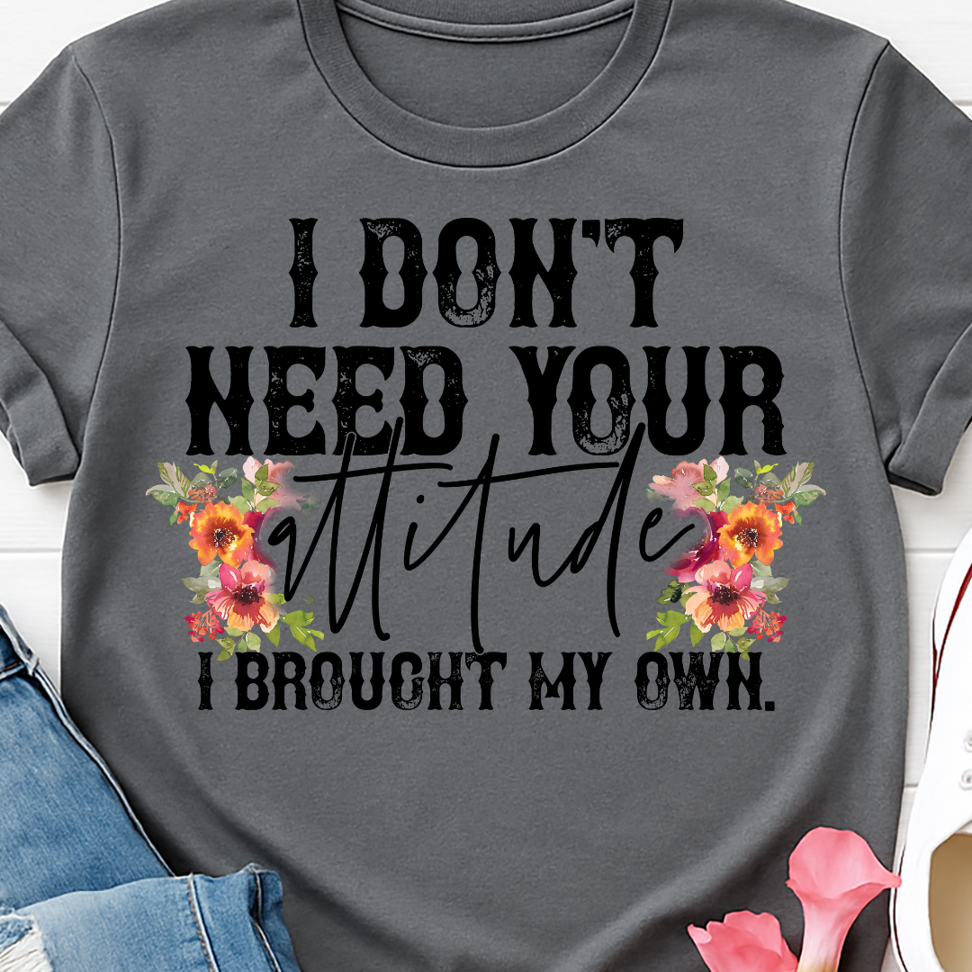I Don't Need Your Attitude I Brought My Own - Full Color DTF T-Shirt Transfer - 111